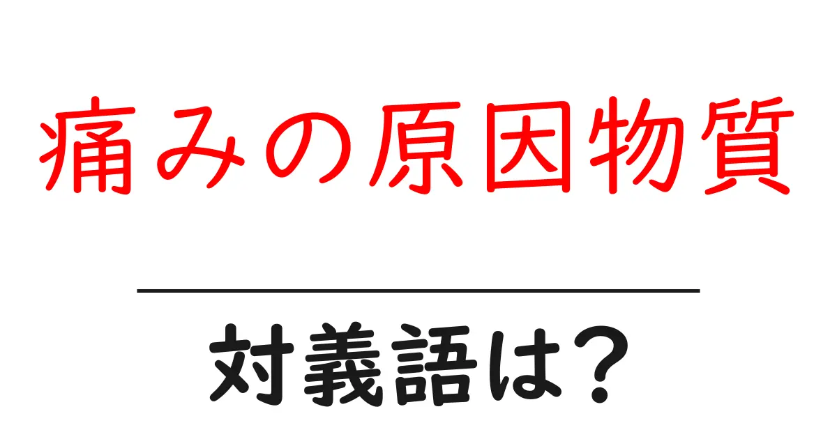 痛みの原因物質の対義語・反対語を使用例を交えて分かりやすく解説!