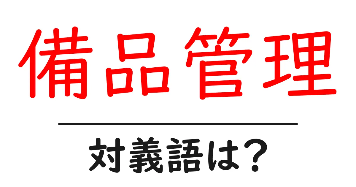 備品管理の対義語・反対語を使用例を交えて分かりやすく解説!