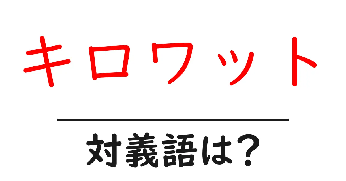 キロワットの対義語・反対語を使用例を交えて分かりやすく解説！