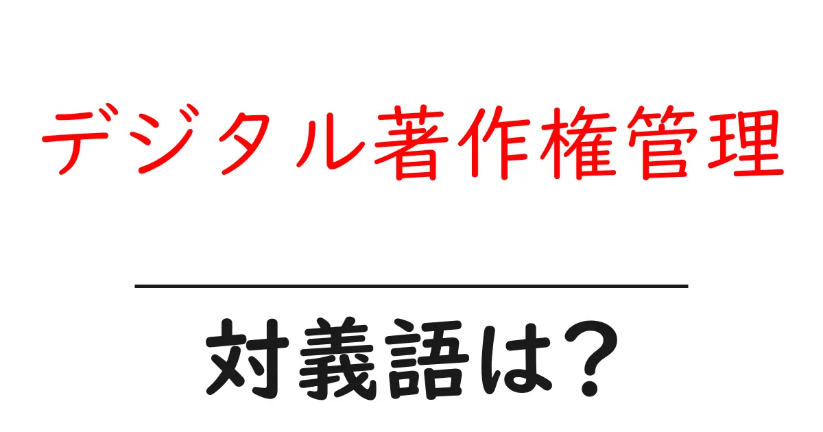 デジタル著作権管理の対義語・反対語を使用例を交えて分かりやすく解説!