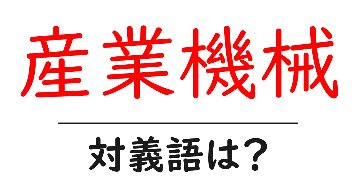 産業機械の対義語・反対語を使用例を交えて分かりやすく解説!