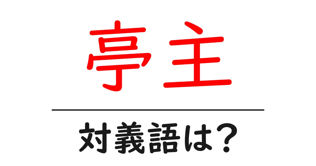 亭主の対義語・反対語を使用例を交えて分かりやすく解説！