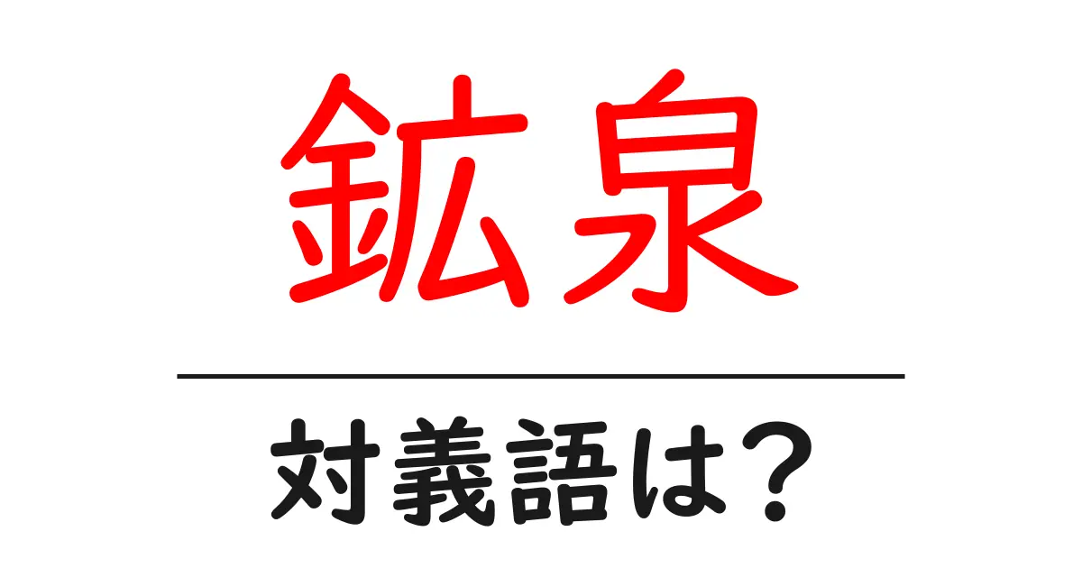 鉱泉の対義語・反対語を使用例を交えて分かりやすく解説!