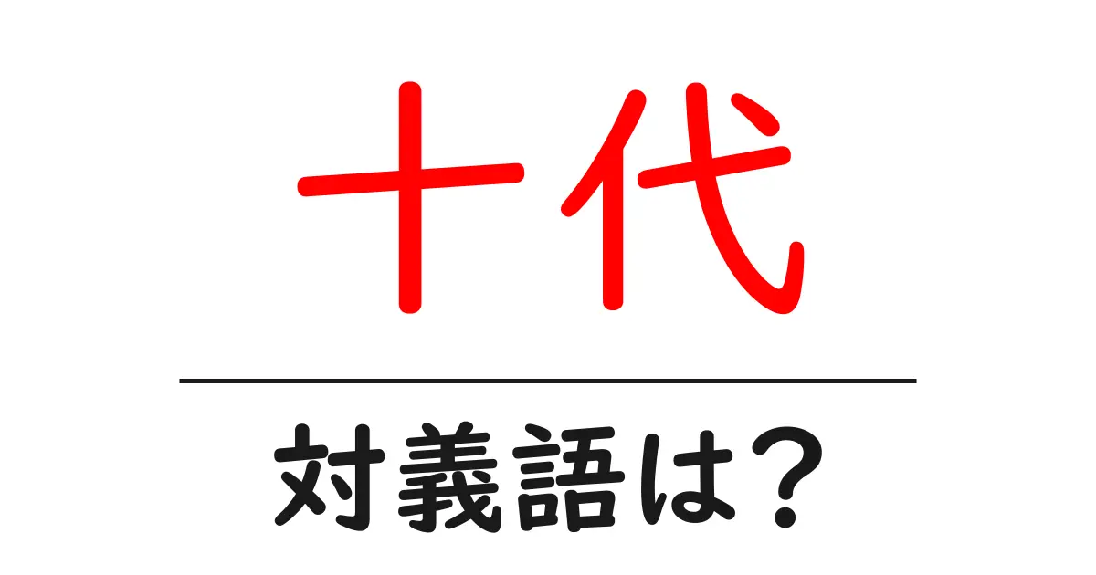 十代の対義語・反対語を使用例を交えて分かりやすく解説!