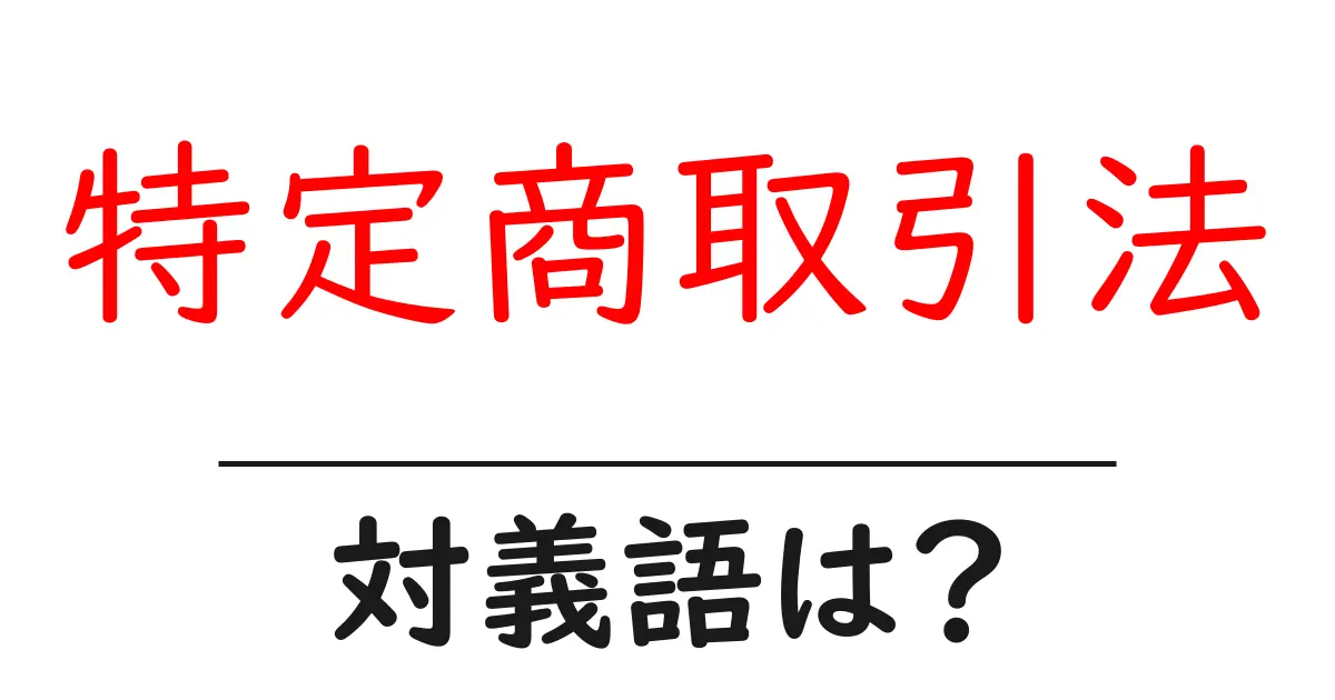 特定商取引法の対義語・反対語を使用例を交えて分かりやすく解説!