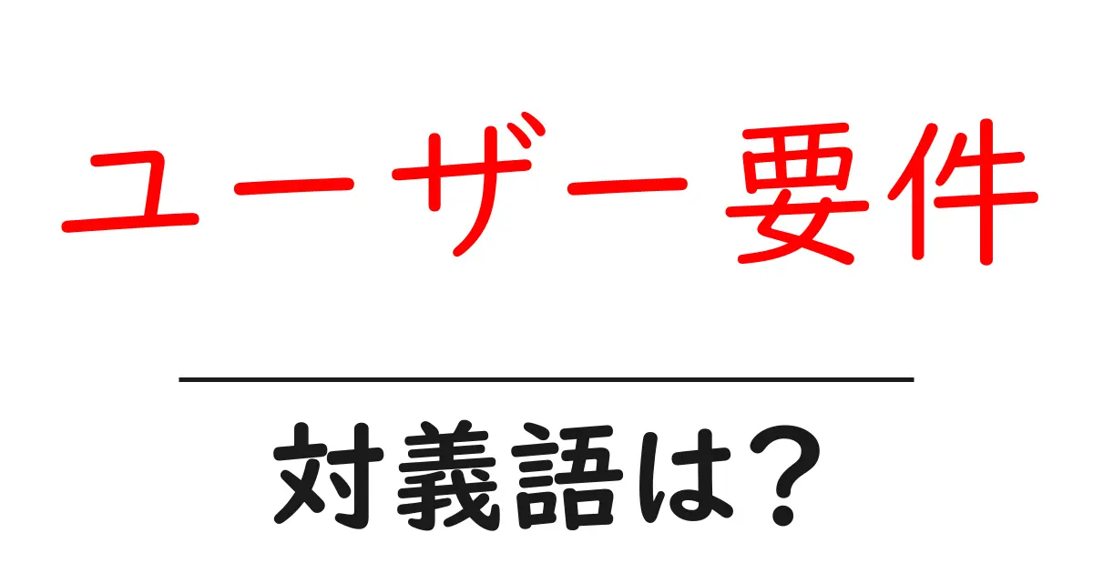ユーザー要件の対義語・反対語を使用例を交えて分かりやすく解説!