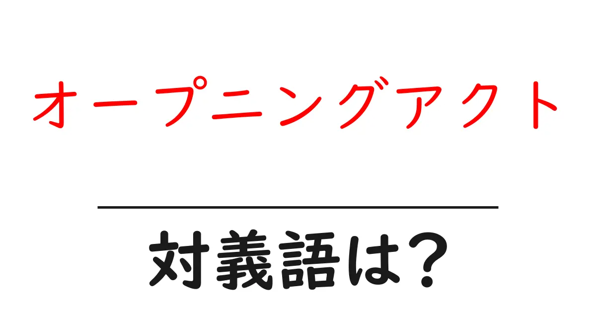オープニングアクトの対義語・反対語を使用例を交えて分かりやすく解説!