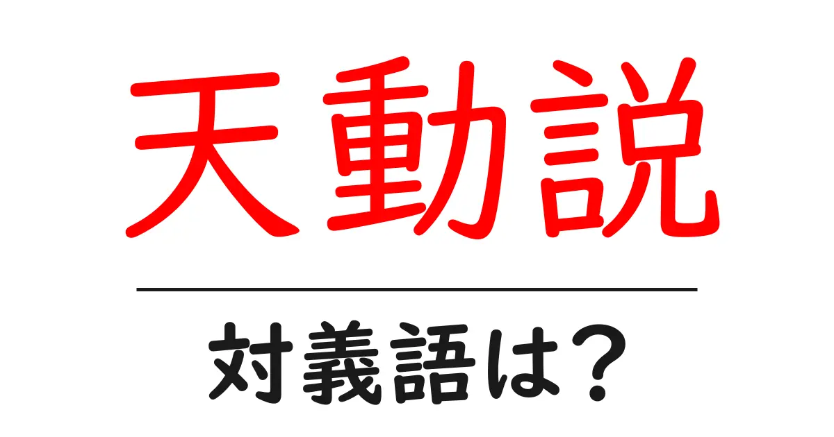 天動説の対義語・反対語を使用例を交えて分かりやすく解説！