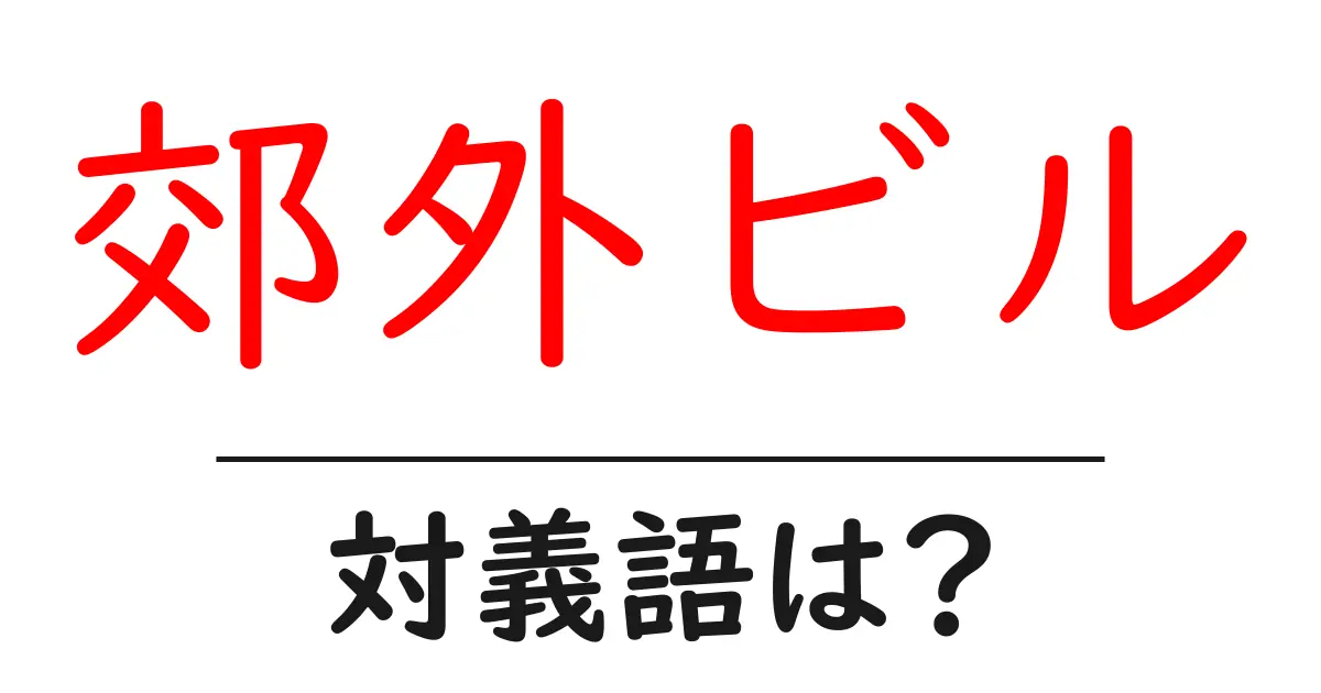 郊外ビルの対義語・反対語を使用例を交えて分かりやすく解説!