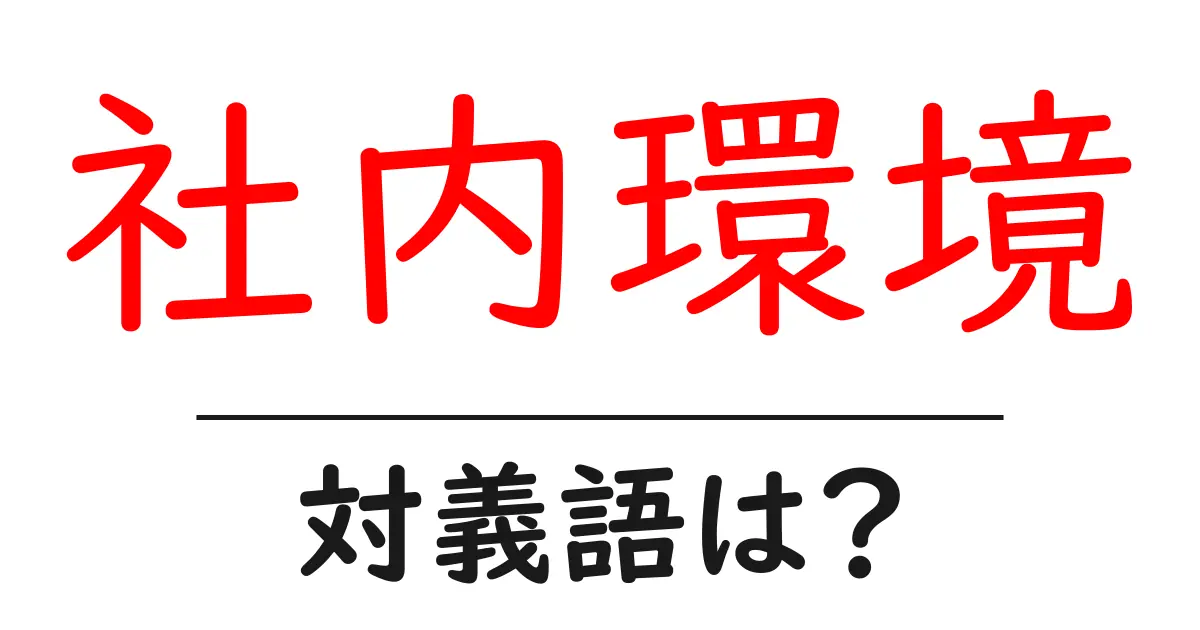 社内環境の対義語・反対語を使用例を交えて分かりやすく解説!