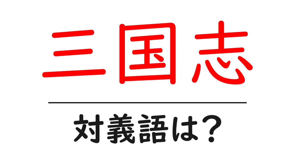 三国志の対義語・反対語を使用例を交えて分かりやすく解説!