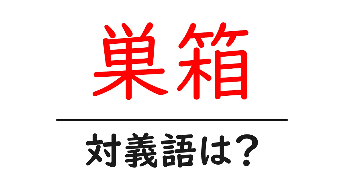 巣箱の対義語・反対語を使用例を交えて分かりやすく解説!