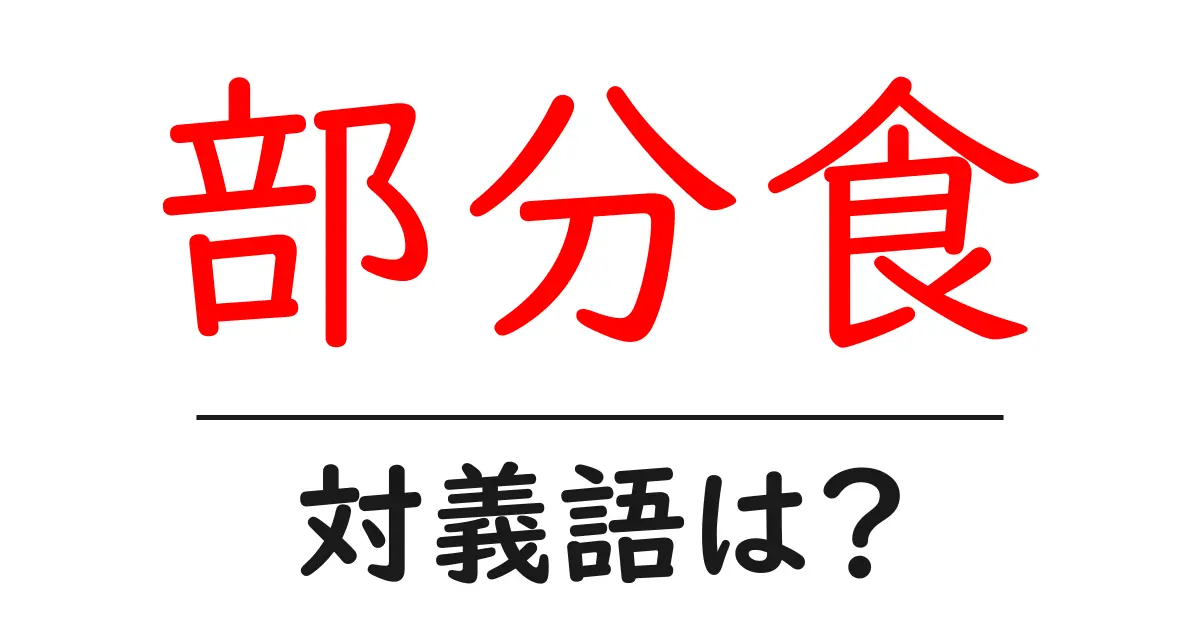 部分食の対義語・反対語を使用例を交えて分かりやすく解説!