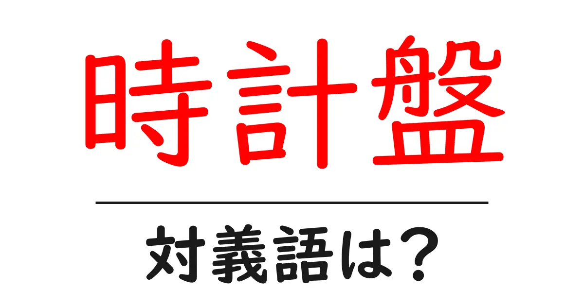 時計盤の対義語・反対語を使用例を交えて分かりやすく解説!