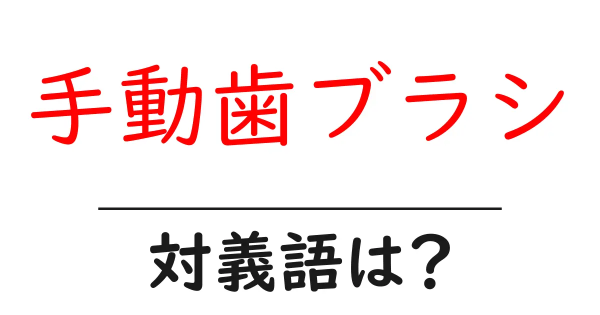 手動歯ブラシの対義語・反対語を使用例を交えて分かりやすく解説!