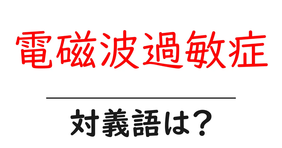 電磁波過敏症の対義語・反対語を使用例を交えて分かりやすく解説!
