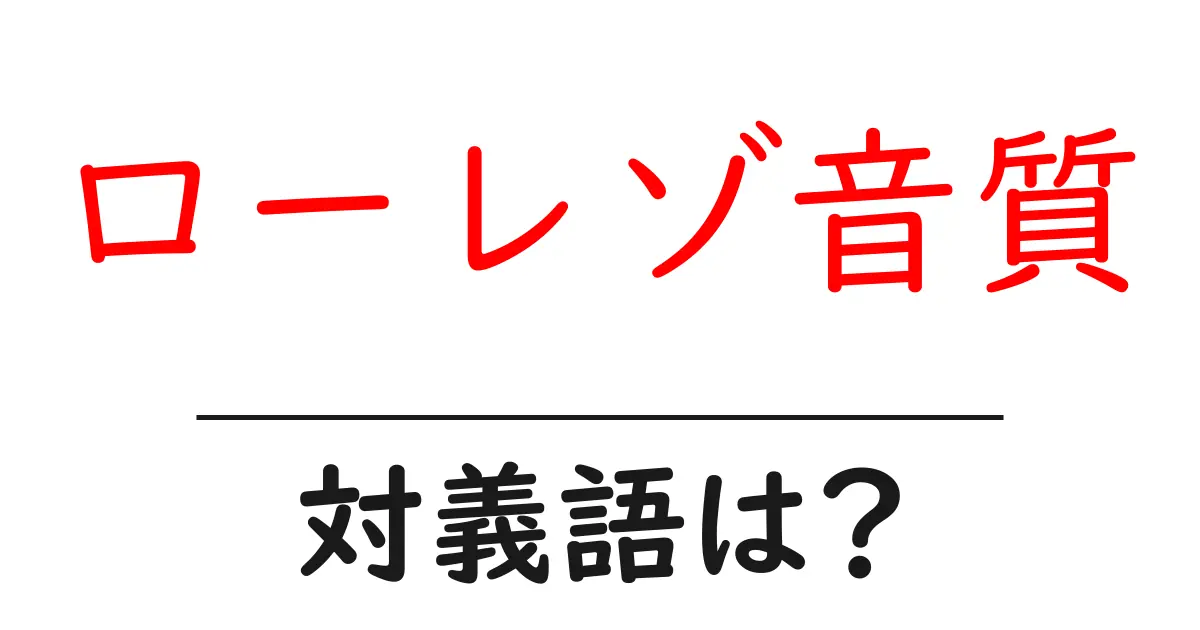 ローレゾ音質の対義語・反対語を使用例を交えて分かりやすく解説!