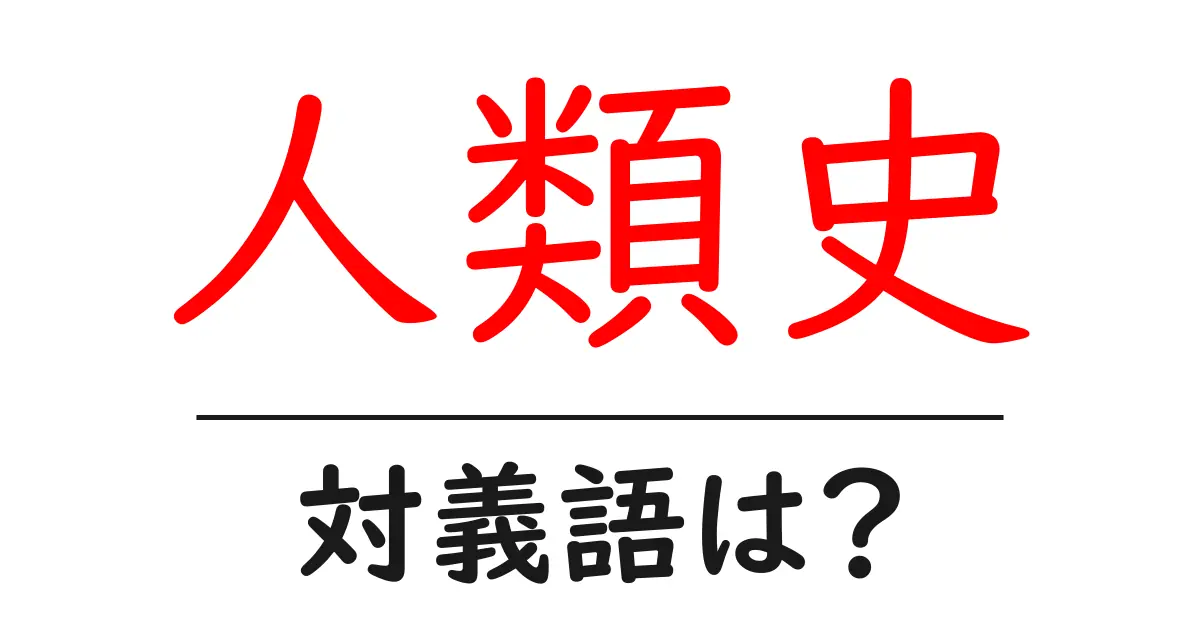 人類史の対義語・反対語を使用例を交えて分かりやすく解説!