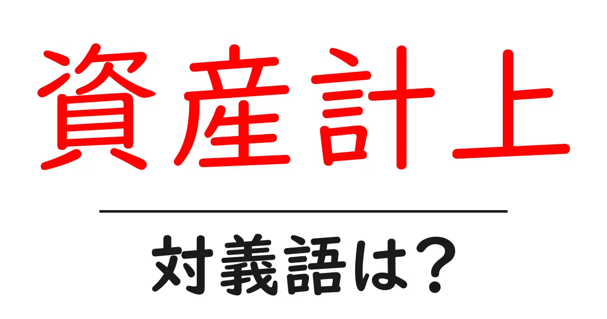資産計上の対義語・反対語を使用例を交えて分かりやすく解説!