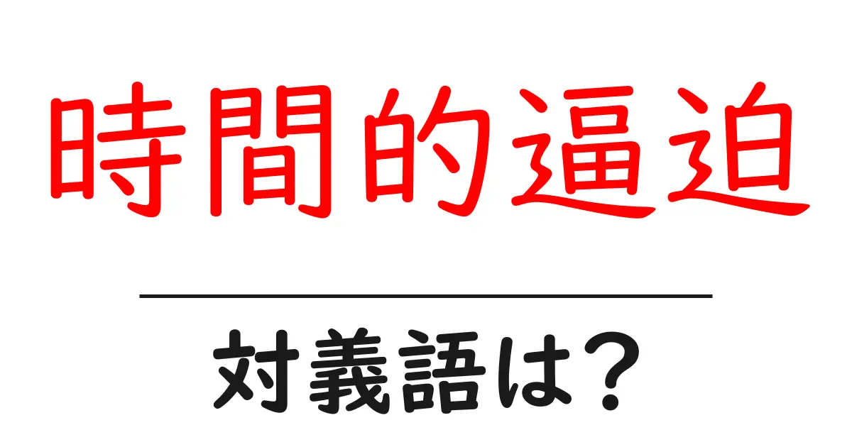 時間的逼迫の対義語・反対語を使用例を交えて分かりやすく解説!