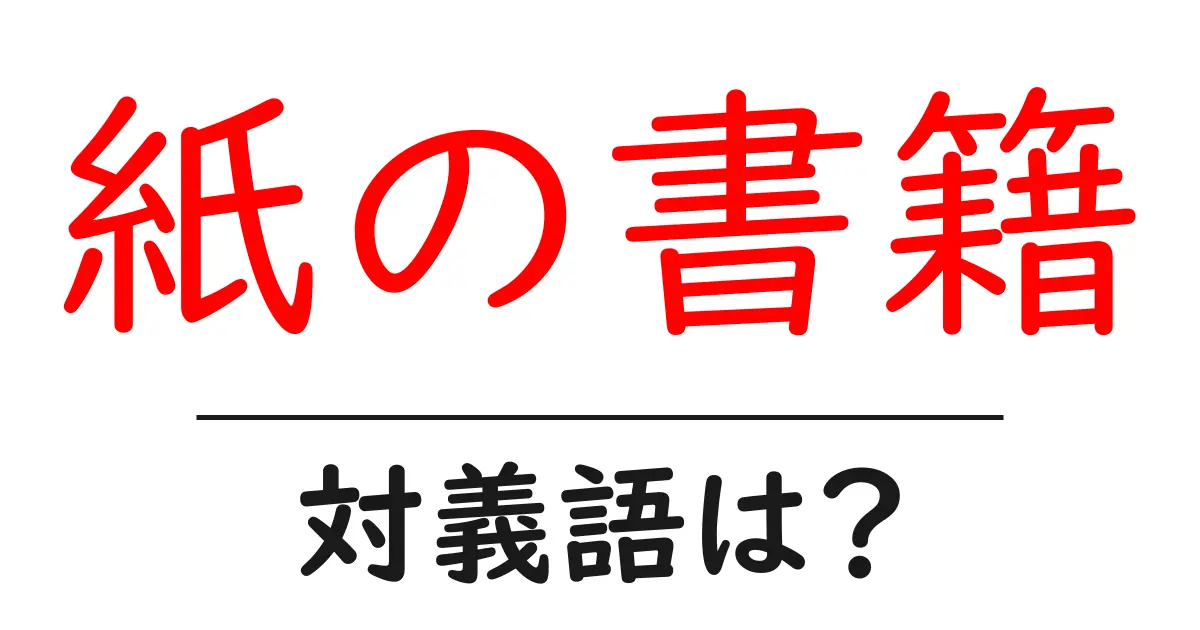 紙の書籍の対義語・反対語を使用例を交えて分かりやすく解説!