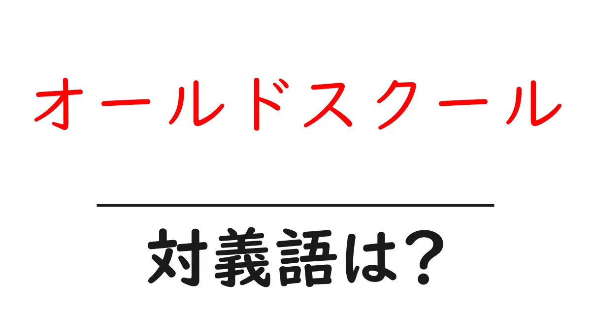 オールドスクールの対義語・反対語を使用例を交えて分かりやすく解説!