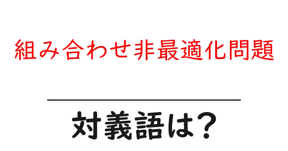 組み合わせ非最適化問題の対義語・反対語を使用例を交えて分かりやすく解説!