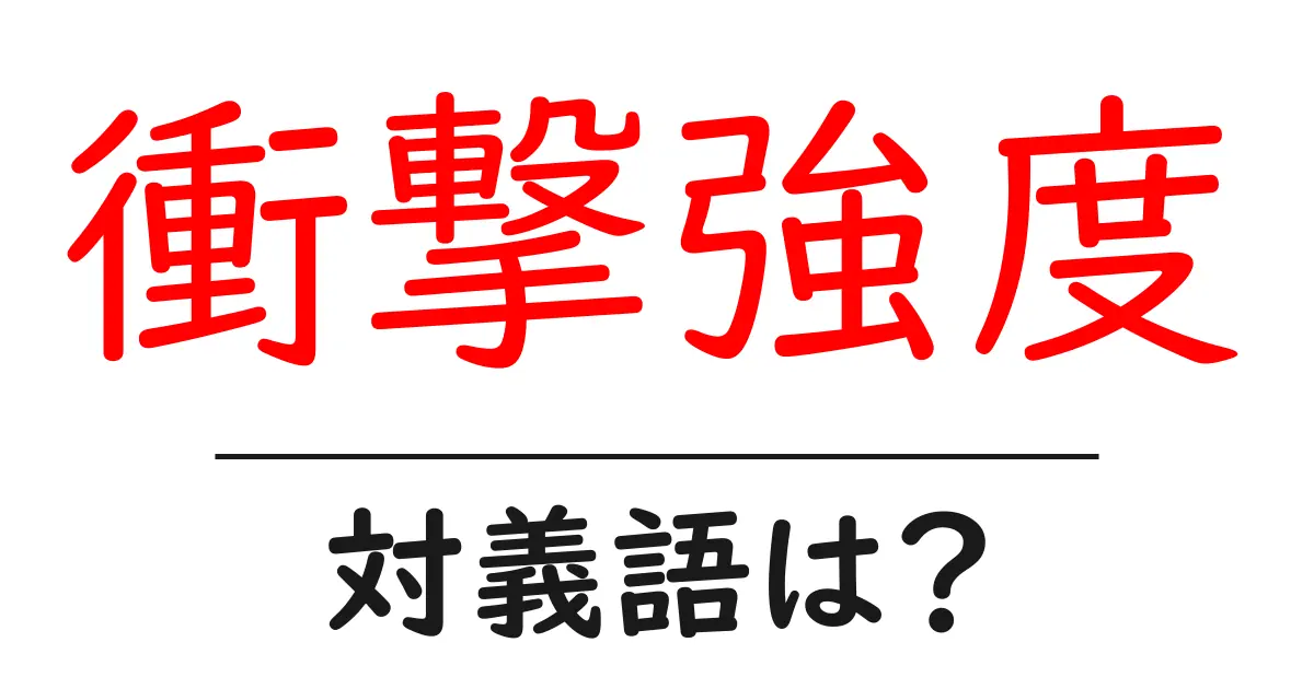 衝撃強度の対義語・反対語を使用例を交えて分かりやすく解説!