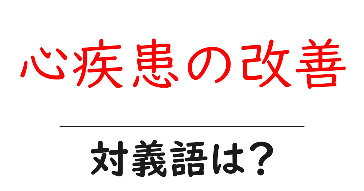 心疾患の改善の対義語・反対語を使用例を交えて分かりやすく解説!