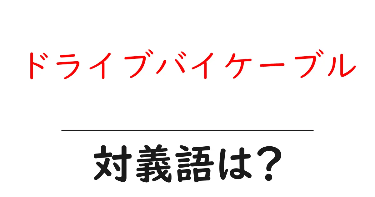 ドライブバイケーブルの対義語・反対語を使用例を交えて分かりやすく解説!