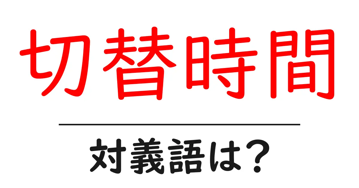 切替時間の対義語・反対語を使用例を交えて分かりやすく解説!