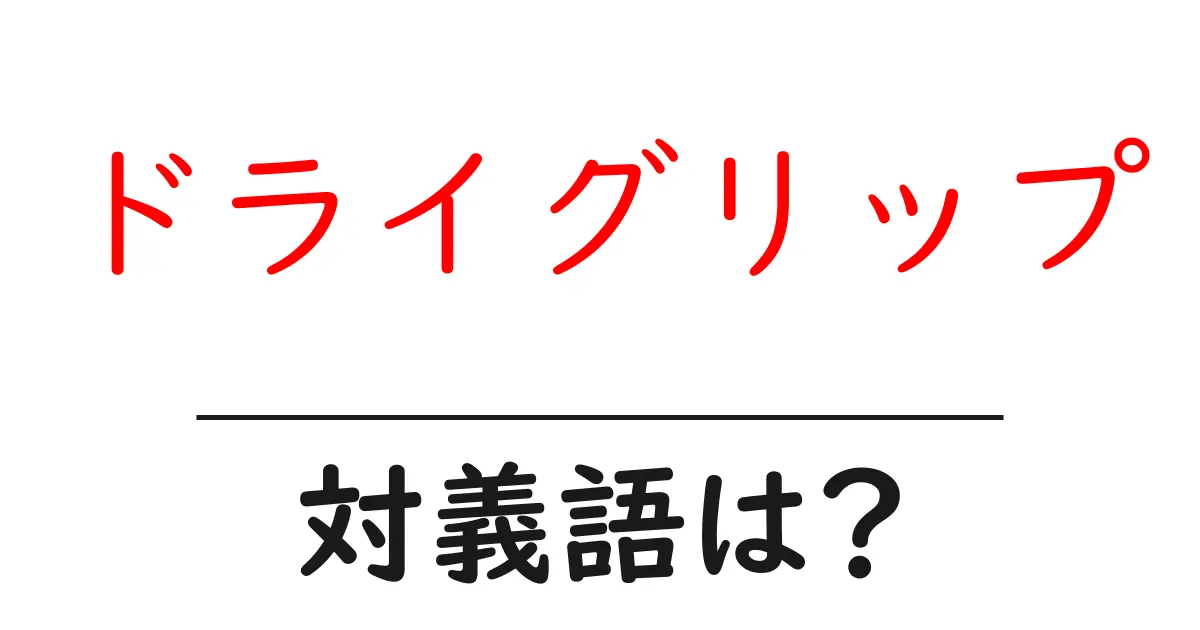ドライグリップの対義語・反対語を使用例を交えて分かりやすく解説!