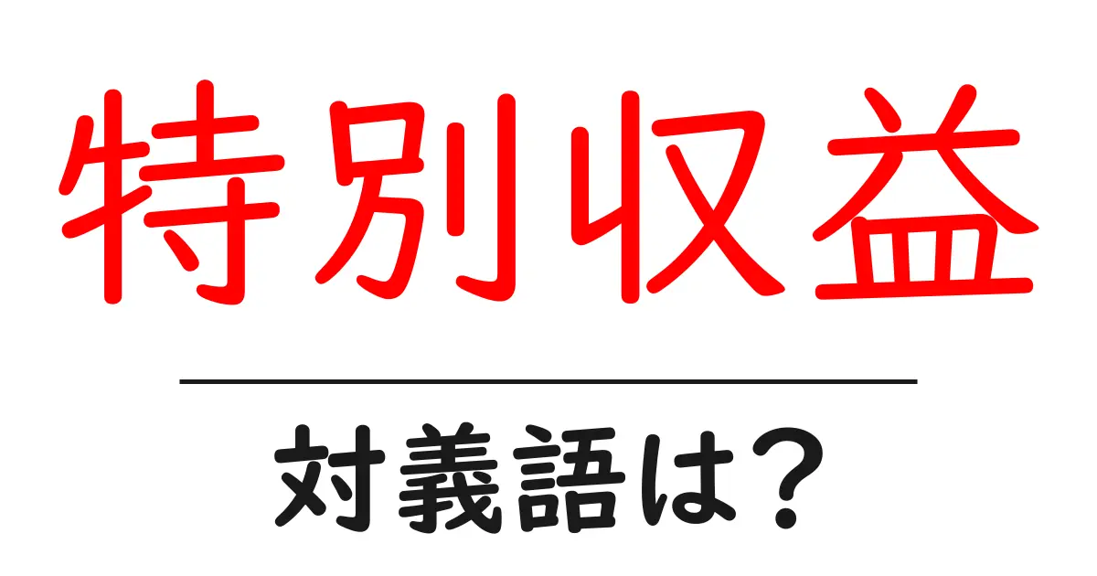 特別収益の対義語・反対語を使用例を交えて分かりやすく解説!