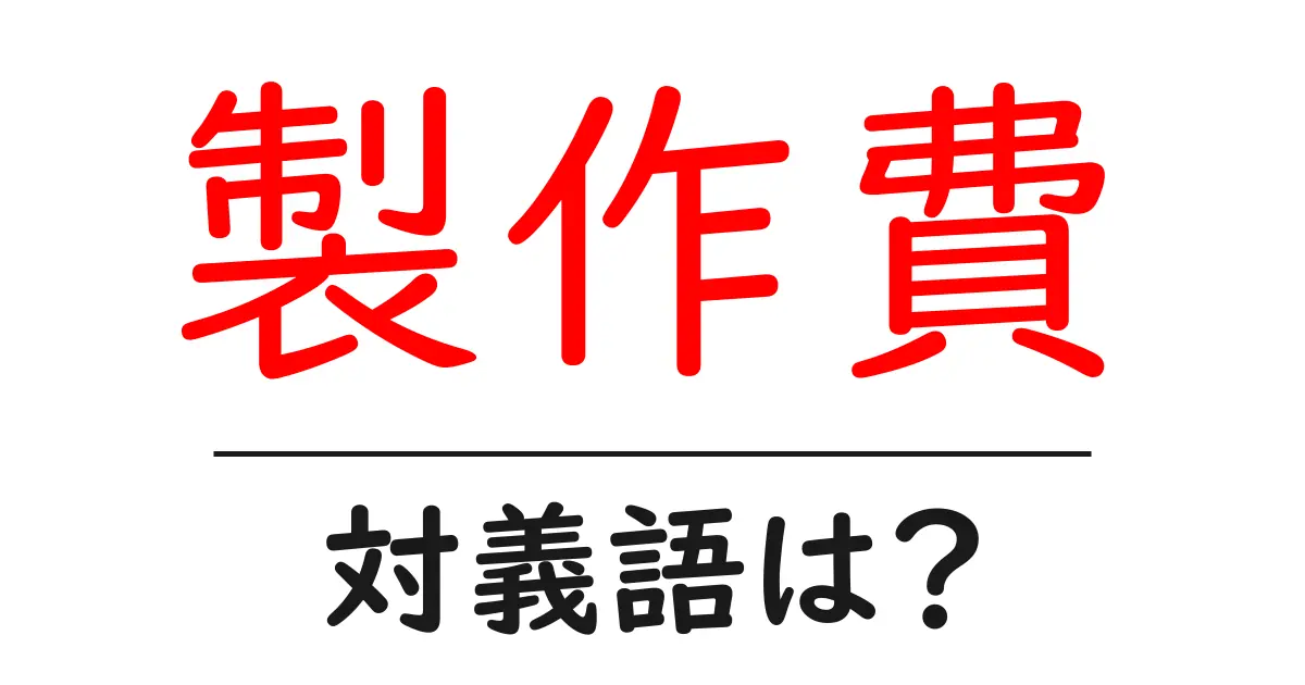 製作費の対義語・反対語を使用例を交えて分かりやすく解説!