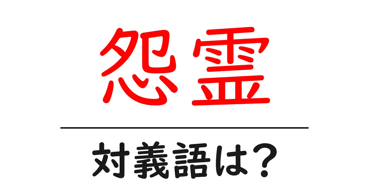 怨霊の対義語・反対語を使用例を交えて分かりやすく解説!