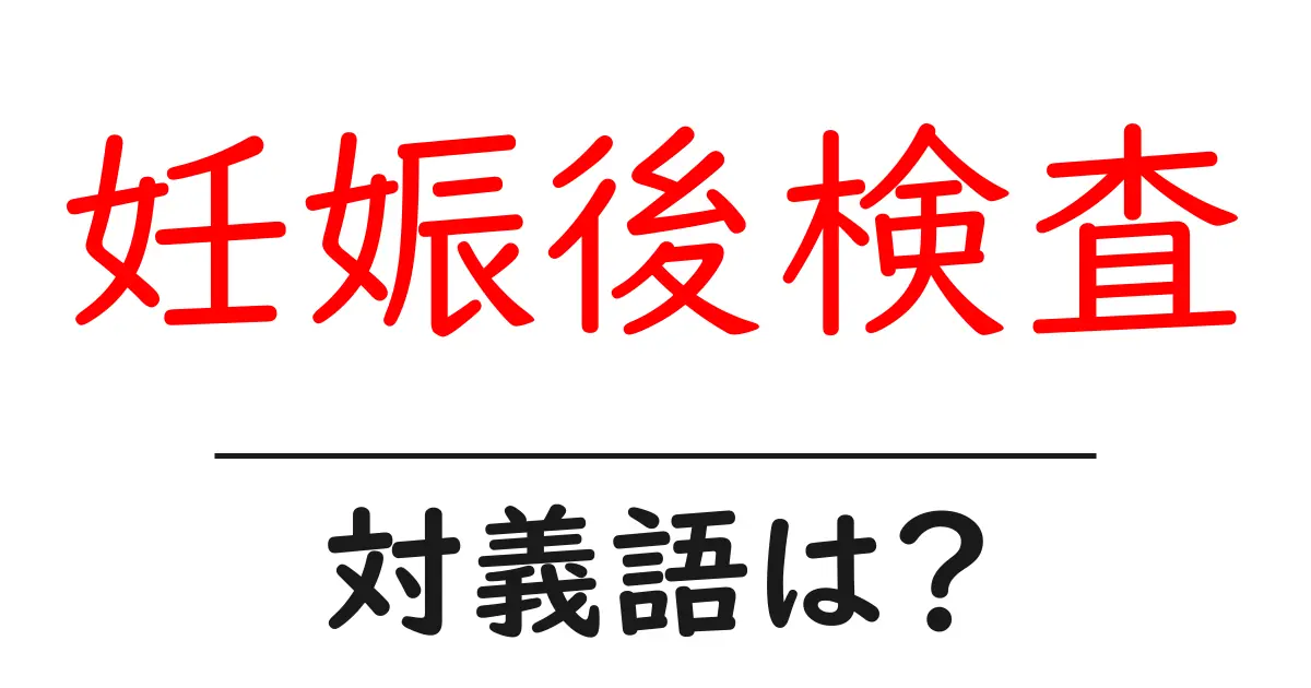 妊娠後検査の対義語・反対語を使用例を交えて分かりやすく解説!