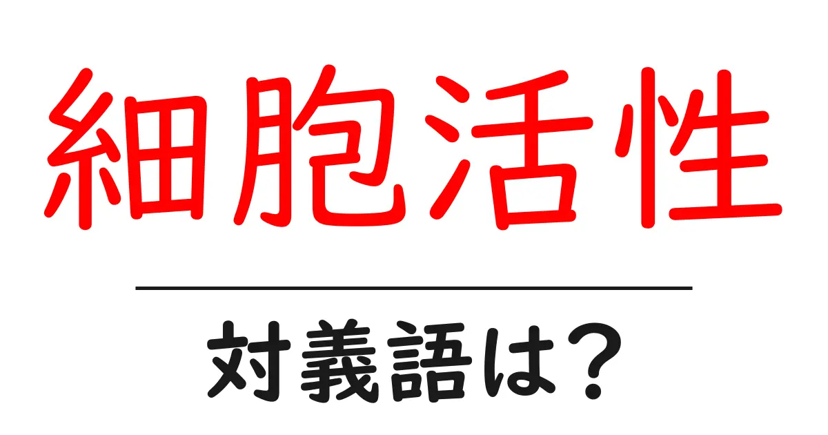 細胞活性の対義語・反対語を使用例を交えて分かりやすく解説!