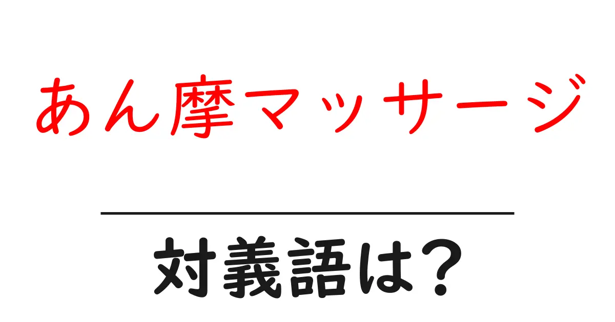 あん摩マッサージの対義語・反対語を使用例を交えて分かりやすく解説!