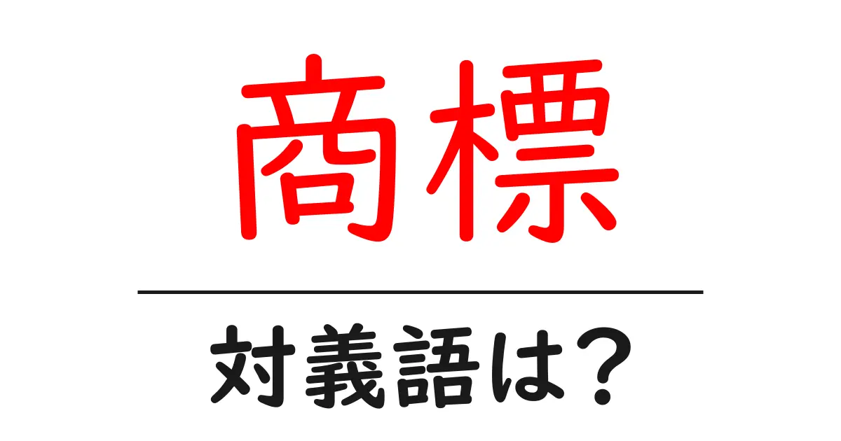 商標の対義語・反対語を使用例を交えて分かりやすく解説!