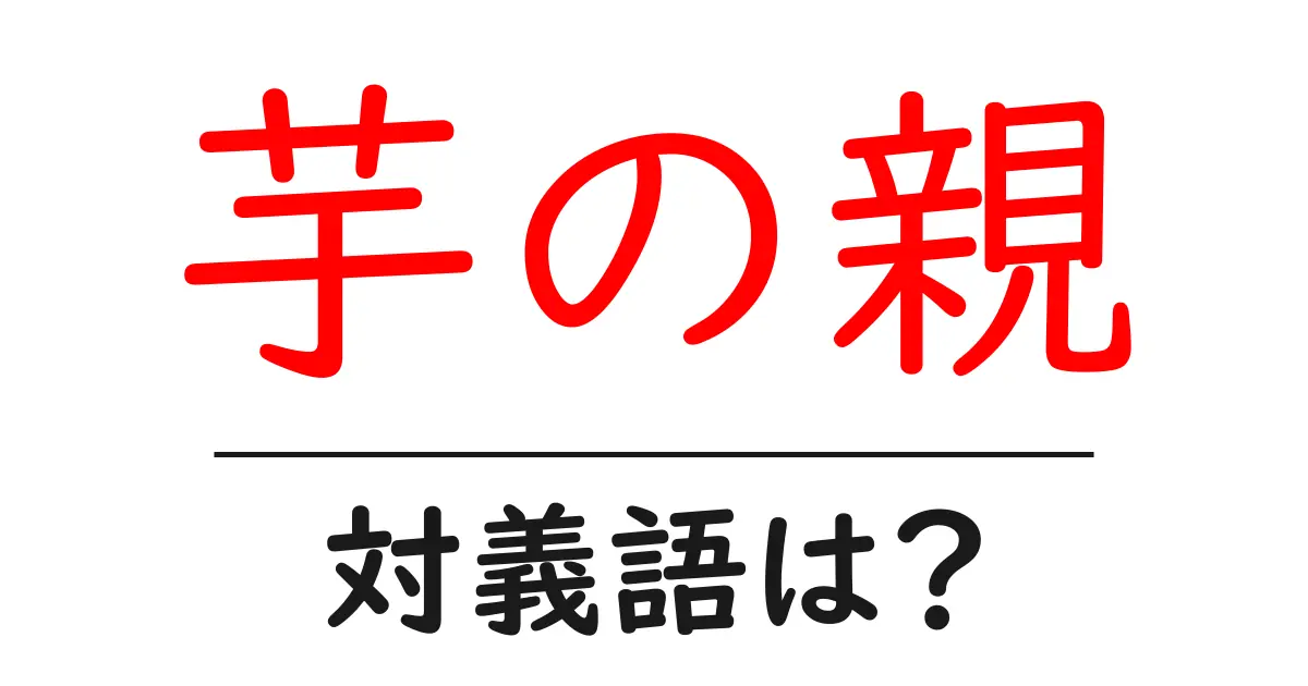 芋の親の対義語・反対語を使用例を交えて分かりやすく解説!