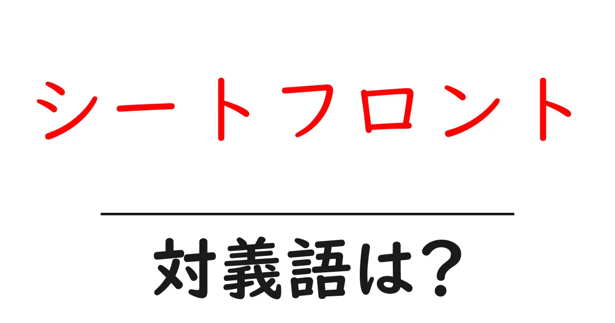 シートフロントの対義語・反対語を使用例を交えて分かりやすく解説!