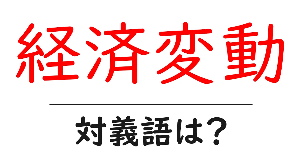 経済変動の対義語・反対語を使用例を交えて分かりやすく解説!