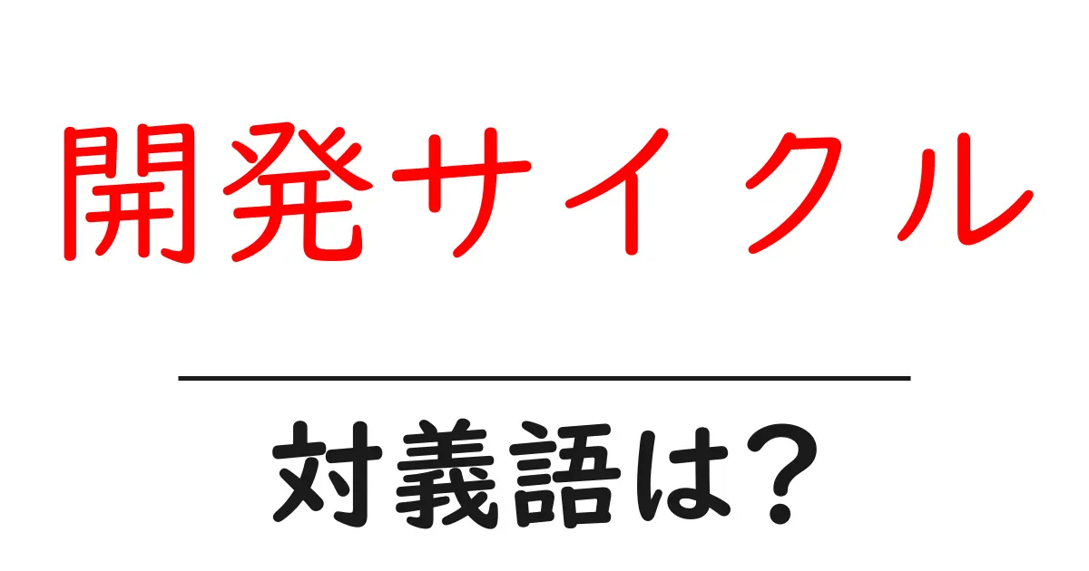 開発サイクルの対義語・反対語を使用例を交えて分かりやすく解説！
