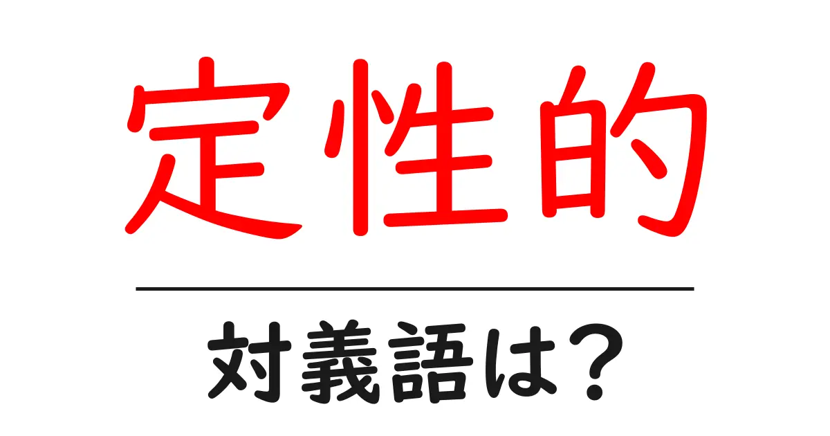 定性的の対義語・反対語を使用例を交えて分かりやすく解説!