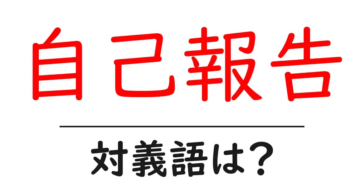 自己報告の対義語・反対語を使用例を交えて分かりやすく解説!