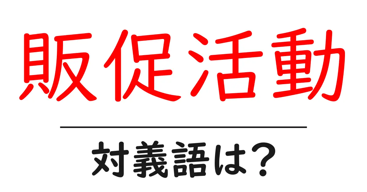 販促活動の対義語・反対語を使用例を交えて分かりやすく解説！