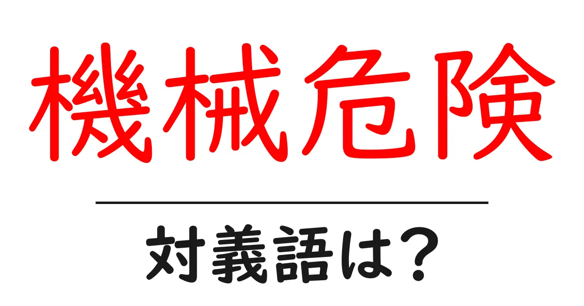 機械危険の対義語・反対語を使用例を交えて分かりやすく解説！
