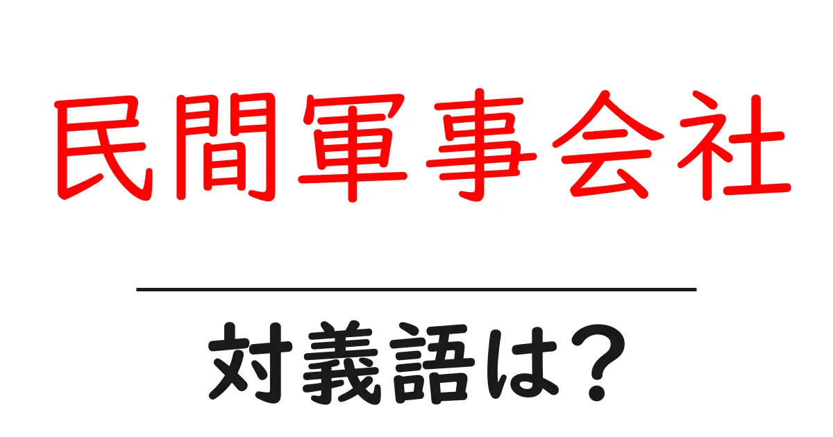 民間軍事会社の対義語・反対語を使用例を交えて分かりやすく解説!