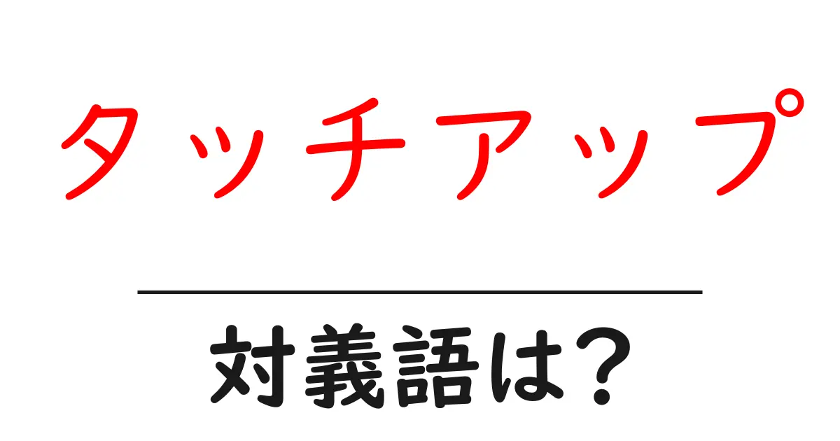 タッチアップの対義語・反対語を使用例を交えて分かりやすく解説！