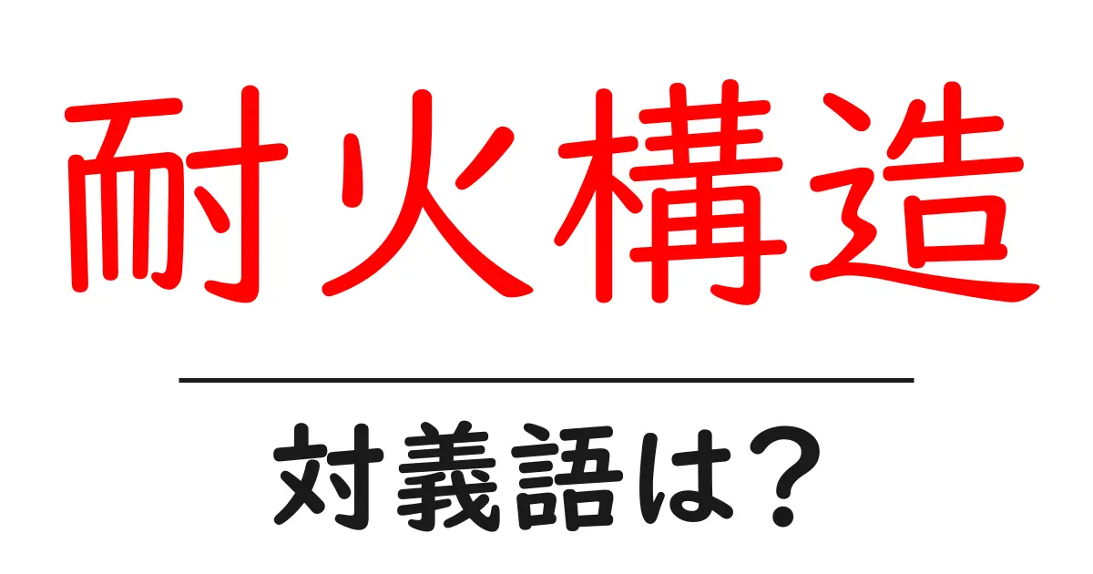 耐火構造の対義語・反対語を使用例を交えて分かりやすく解説!